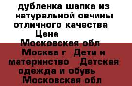 дубленка,шапка из натуральной овчины,отличного качества › Цена ­ 3 000 - Московская обл., Москва г. Дети и материнство » Детская одежда и обувь   . Московская обл.,Москва г.
